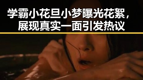 学霸小花旦小梦曝光花絮,展现真实一面引发热议
