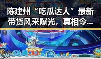 陈建州“吃瓜达人”最新带货风采曝光,真相令人惊喜!