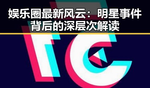 娱乐圈最新风云：明星事件背后的深层次解读