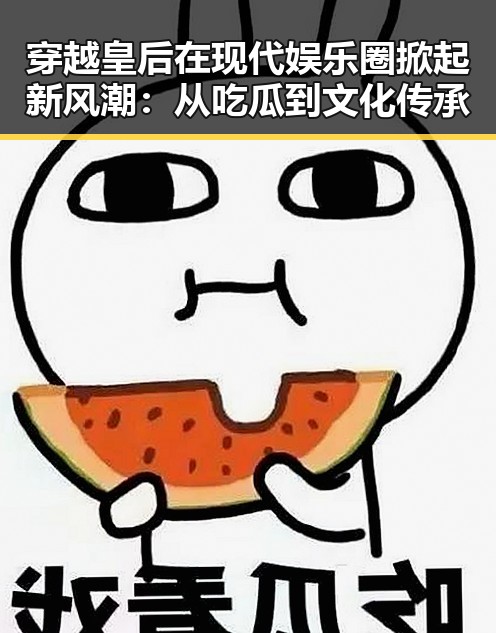 穿越皇后在现代娱乐圈掀起新风潮:从吃瓜到文化传承