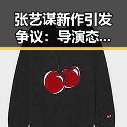 张艺谋新作引发争议：导演态度转变还是策略调整？