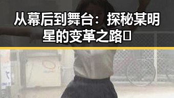 从幕后到舞台:探秘某明星的变革之路🧐