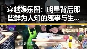 穿越娱乐圈：明星背后那些鲜为人知的趣事与生存法则