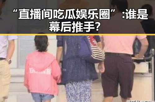“直播间吃瓜娱乐圈”:谁是幕后推手？