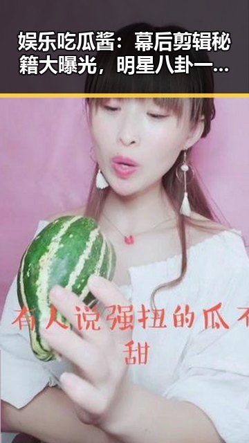 娱乐吃瓜酱：幕后剪辑秘籍大曝光，明星八卦一秒变精彩！