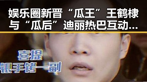 娱乐圈新晋“瓜王”王鹤棣与“瓜后”迪丽热巴互动频繁,引发粉丝热议