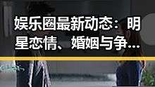 娱乐圈最新动态：明星恋情、婚姻与争议齐飞