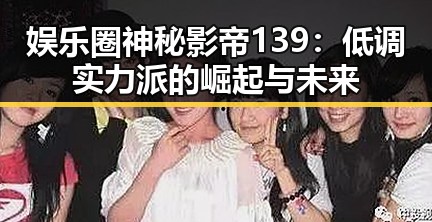 娱乐圈神秘影帝139：低调实力派的崛起与未来