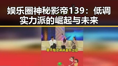 娱乐圈神秘影帝139:低调实力派的崛起与未来