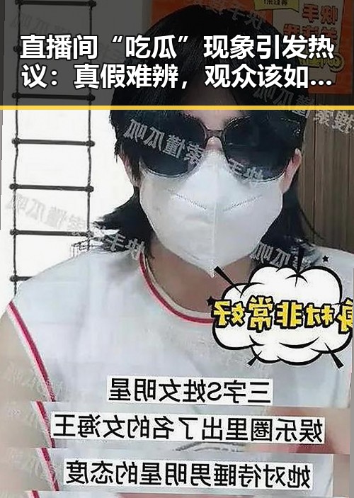 直播间“吃瓜”现象引发热议：真假难辨，观众该如何应对？