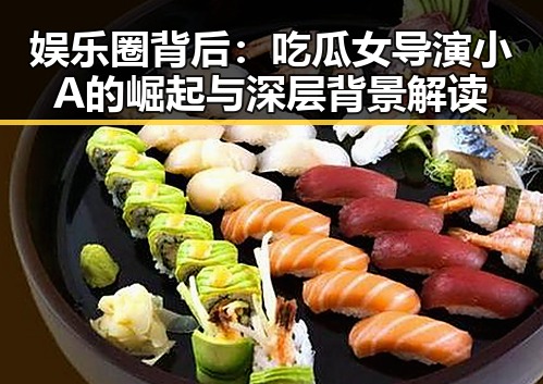 娱乐圈背后：吃瓜女导演小A的崛起与深层背景解读