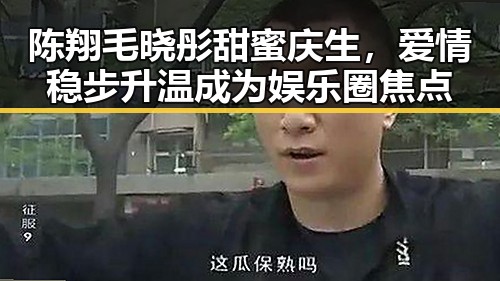 陈翔毛晓彤甜蜜庆生，爱情稳步升温成为娱乐圈焦点