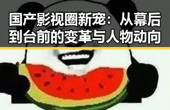国产影视圈新宠：从幕后到台前的变革与人物动向
