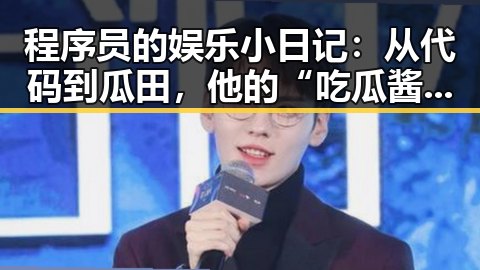 程序员的娱乐小日记：从代码到瓜田，他的“吃瓜酱”引发热议🔥