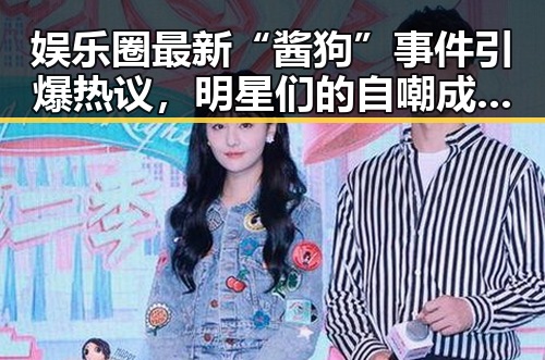 娱乐圈最新“酱狗”事件引爆热议，明星们的自嘲成亮点！